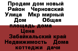 Продам дом новый › Район ­ Черновский › Улица ­ Мкр.мирный  › Дом ­ 71 › Общая площадь дома ­ 48 › Цена ­ 1 350 - Забайкальский край Недвижимость » Дома, коттеджи, дачи продажа   . Забайкальский край